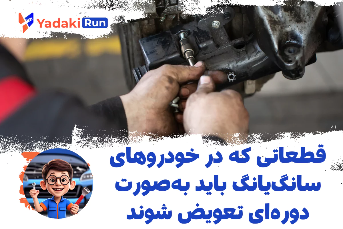  قطعاتی که در خودروهای سانگ‌یانگ باید به‌صورت دوره‌ای تعویض شوند